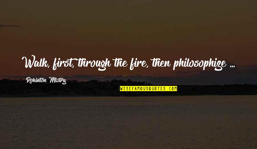 Anushka Love Quotes By Rohinton Mistry: Walk, first, through the fire, then philosophize ...