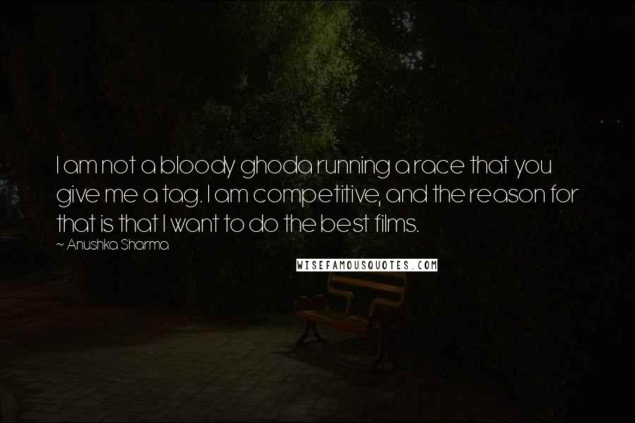 Anushka Sharma quotes: I am not a bloody ghoda running a race that you give me a tag. I am competitive, and the reason for that is that I want to do the