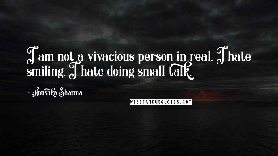 Anushka Sharma quotes: I am not a vivacious person in real. I hate smiling. I hate doing small talk.