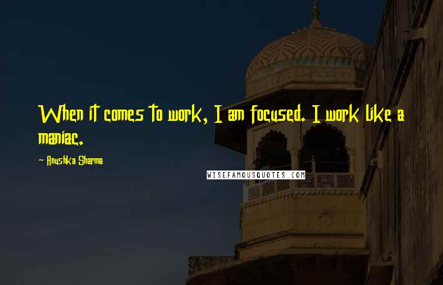 Anushka Sharma quotes: When it comes to work, I am focused. I work like a maniac.