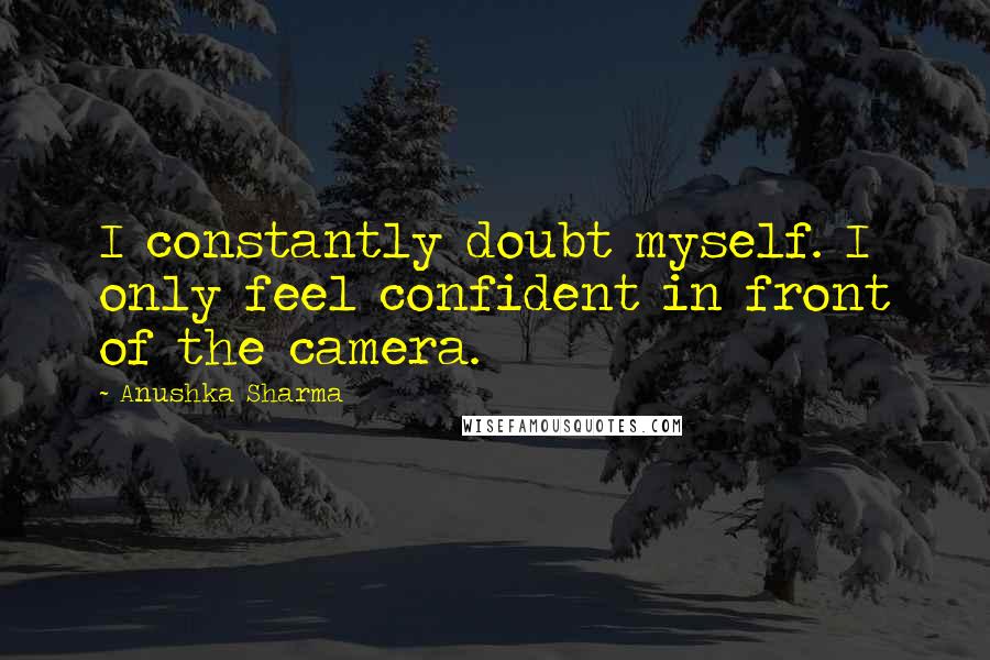 Anushka Sharma quotes: I constantly doubt myself. I only feel confident in front of the camera.