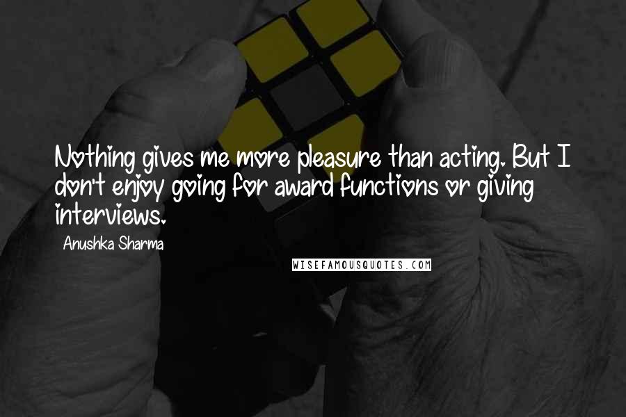 Anushka Sharma quotes: Nothing gives me more pleasure than acting. But I don't enjoy going for award functions or giving interviews.
