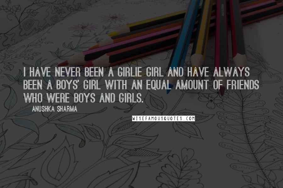 Anushka Sharma quotes: I have never been a girlie girl and have always been a boys' girl with an equal amount of friends who were boys and girls.