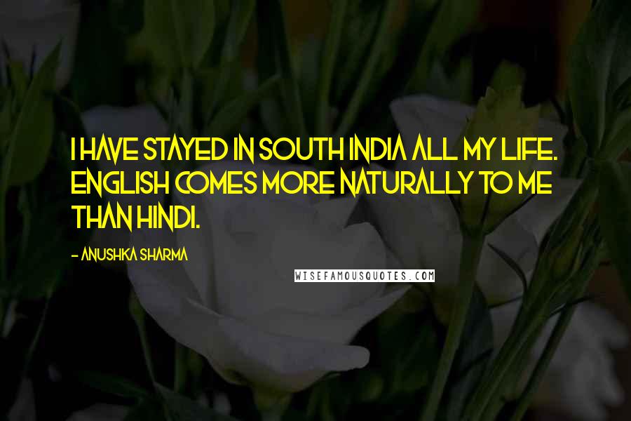 Anushka Sharma quotes: I have stayed in south India all my life. English comes more naturally to me than Hindi.