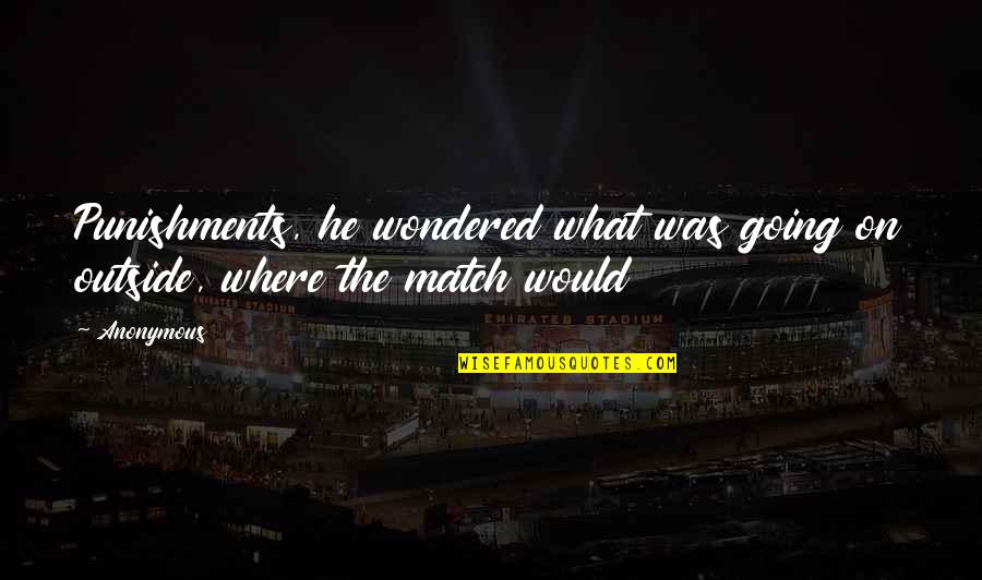 Anushka Sharma Quotes By Anonymous: Punishments, he wondered what was going on outside,