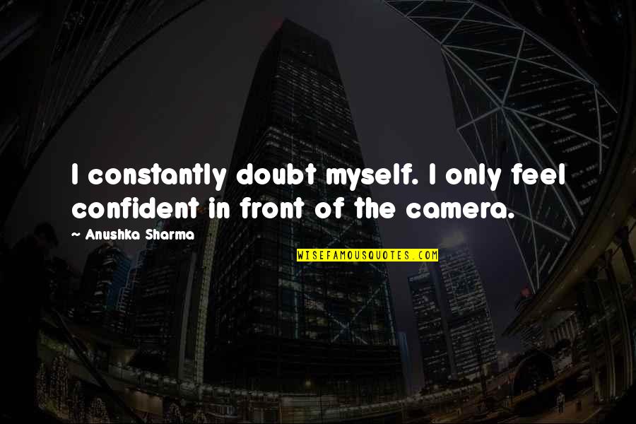 Anushka Sharma Quotes By Anushka Sharma: I constantly doubt myself. I only feel confident