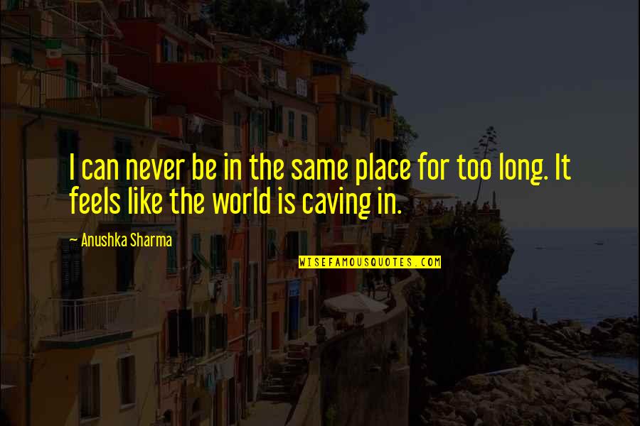 Anushka Sharma Quotes By Anushka Sharma: I can never be in the same place