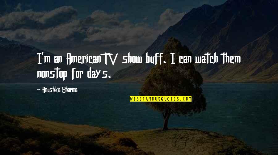Anushka Sharma Quotes By Anushka Sharma: I'm an American TV show buff. I can