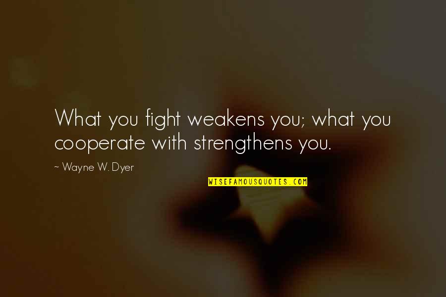 Anushree Fadnavis Quotes By Wayne W. Dyer: What you fight weakens you; what you cooperate