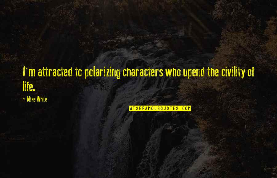 Anushree Jasani Quotes By Mike White: I'm attracted to polarizing characters who upend the