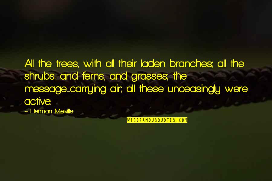 Anuwesarry Quotes By Herman Melville: All the trees, with all their laden branches; Anuwesarry Quotes By Herman Melville: All the trees, with all their laden branches;