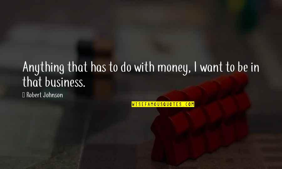 Anuya Diwan Quotes By Robert Johnson: Anything that has to do with money, I Anuya Diwan Quotes By Robert Johnson: Anything that has to do with money, I