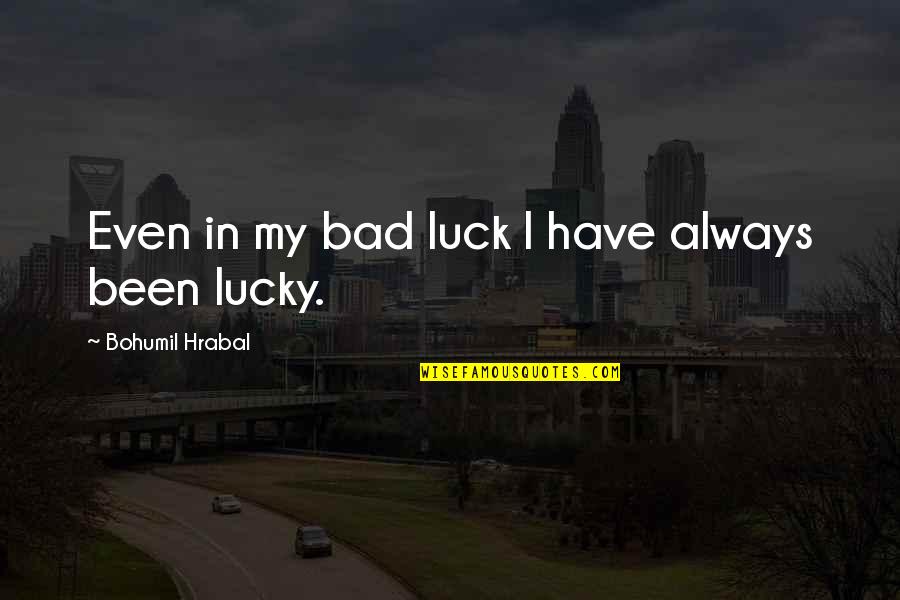 Anvendelighed Quotes By Bohumil Hrabal: Even in my bad luck I have always Anvendelighed Quotes By Bohumil Hrabal: Even in my bad luck I have always