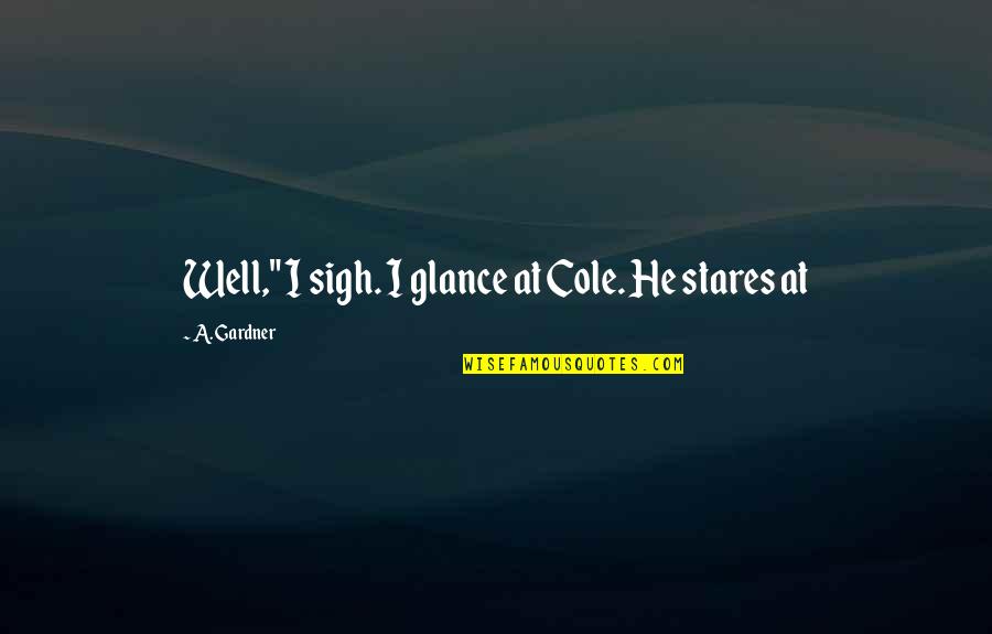 Anviger Quotes By A. Gardner: Well," I sigh. I glance at Cole. He Anviger Quotes By A. Gardner: Well," I sigh. I glance at Cole. He