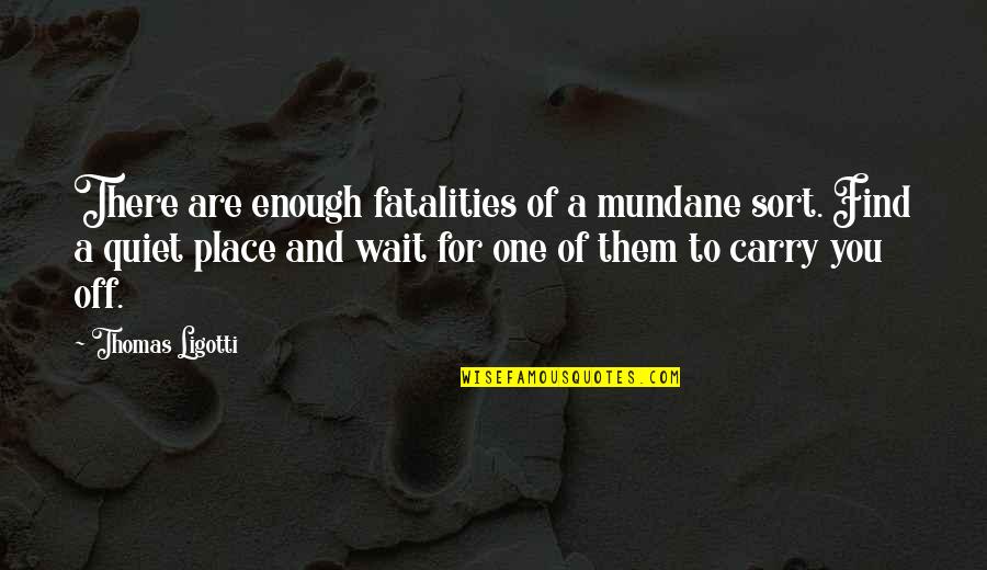 Anvita Phaltankar Quotes By Thomas Ligotti: There are enough fatalities of a mundane sort.