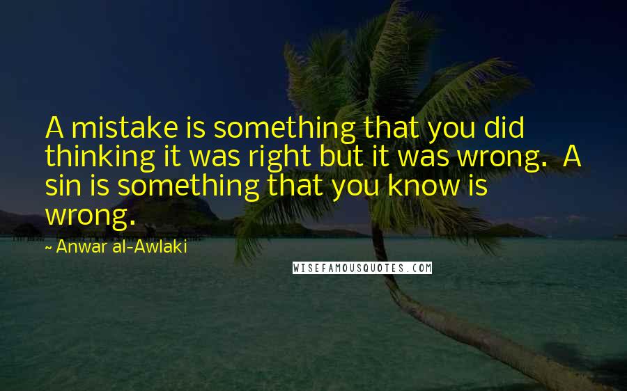 Anwar Al-Awlaki quotes: A mistake is something that you did thinking it was right but it was wrong. A sin is something that you know is wrong. Anwar Al-Awlaki quotes: A mistake is something that you did thinking it was right but it was wrong. A sin is something that you know is wrong.