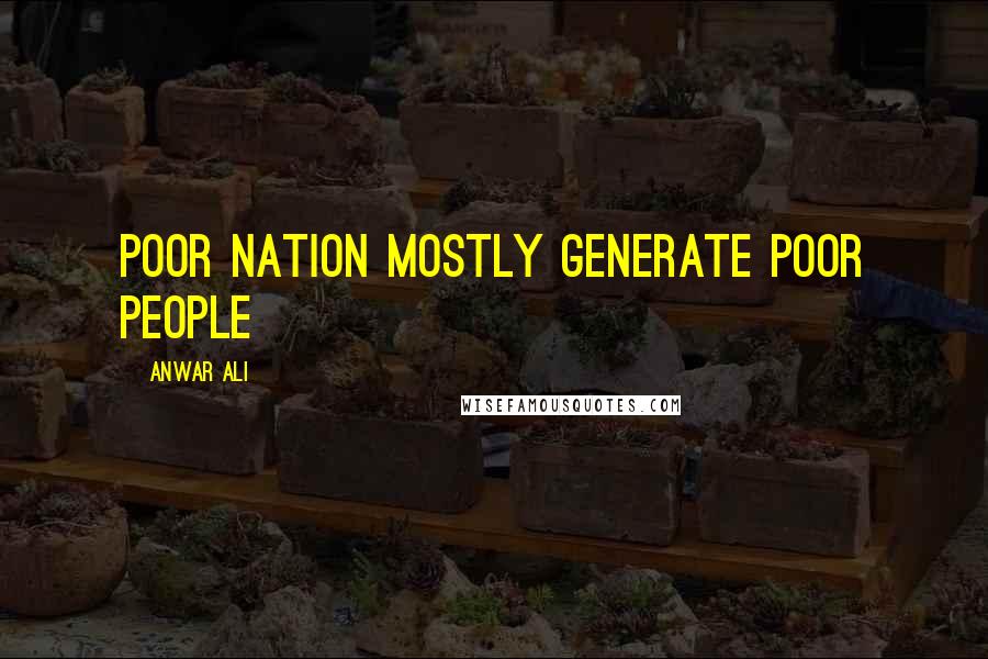 Anwar Ali quotes: Poor nation mostly generate poor people