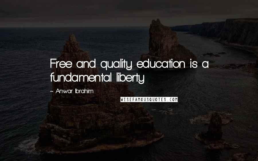 Anwar Ibrahim quotes: Free and quality education is a fundamental liberty