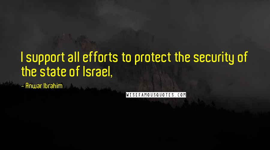 Anwar Ibrahim quotes: I support all efforts to protect the security of the state of Israel,