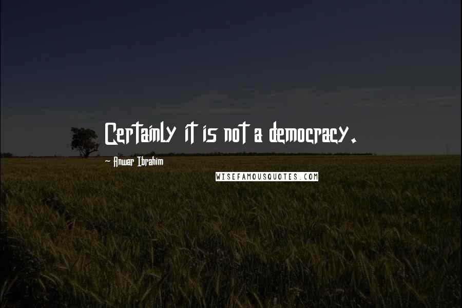 Anwar Ibrahim quotes: Certainly it is not a democracy.