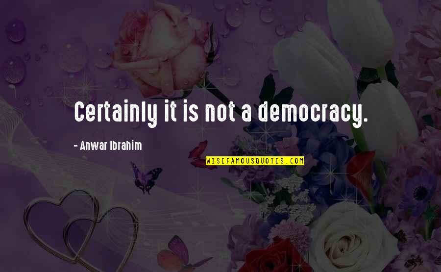 Anwar Quotes By Anwar Ibrahim: Certainly it is not a democracy.