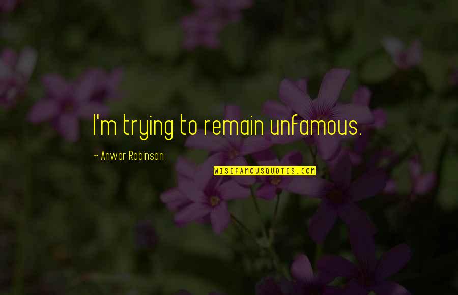 Anwar Quotes By Anwar Robinson: I'm trying to remain unfamous. Anwar Quotes By Anwar Robinson: I'm trying to remain unfamous.