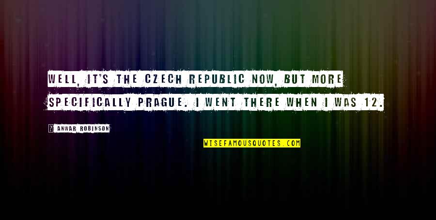 Anwar Quotes By Anwar Robinson: Well, it's the Czech Republic now, but more