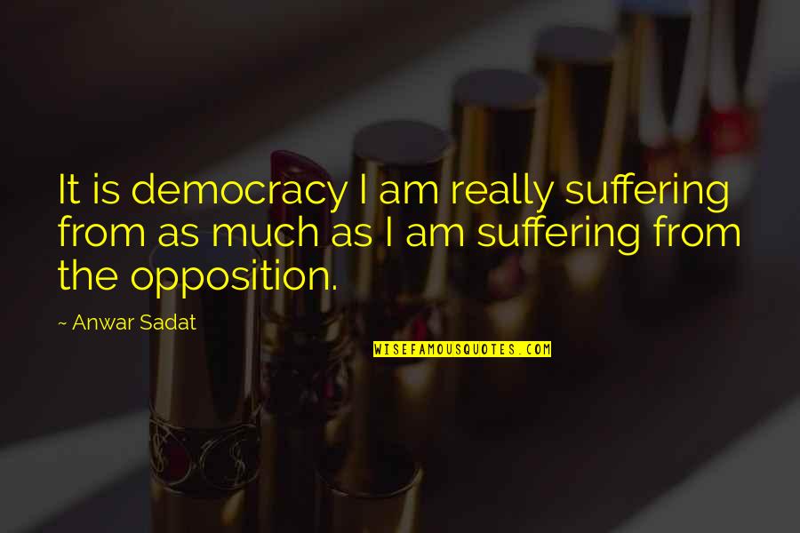 Anwar Quotes By Anwar Sadat: It is democracy I am really suffering from Anwar Quotes By Anwar Sadat: It is democracy I am really suffering from