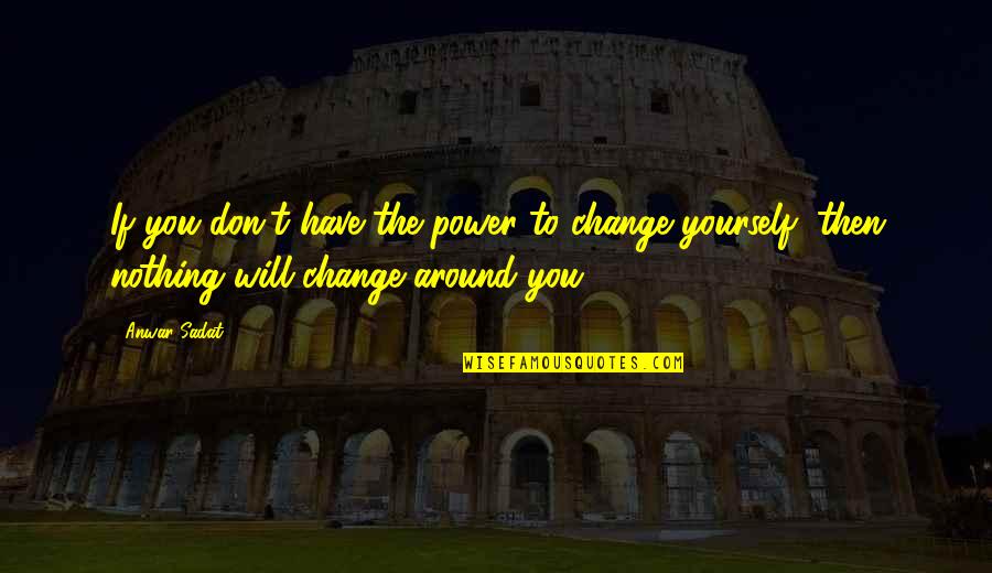 Anwar Quotes By Anwar Sadat: If you don't have the power to change