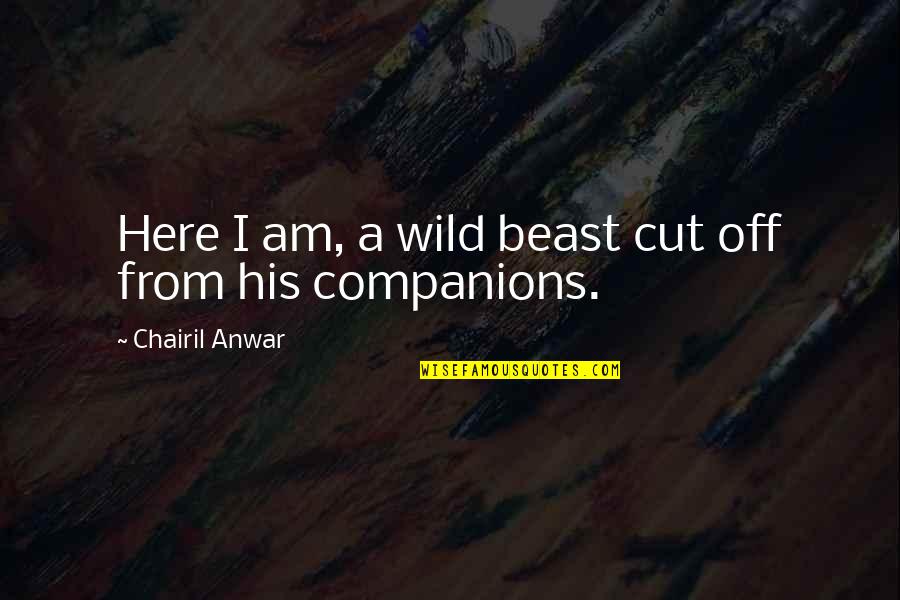 Anwar Quotes By Chairil Anwar: Here I am, a wild beast cut off