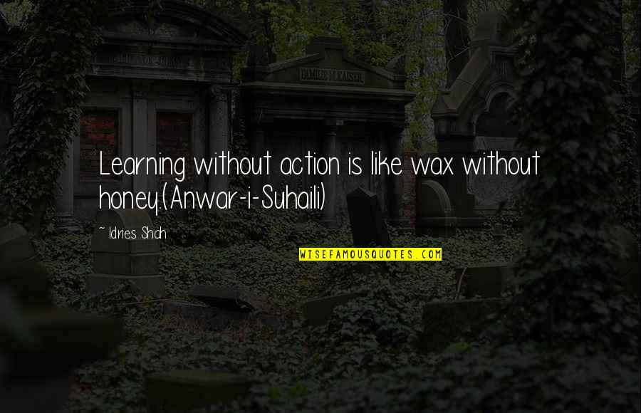 Anwar Quotes By Idries Shah: Learning without action is like wax without honey.(Anwar-i-Suhaili)