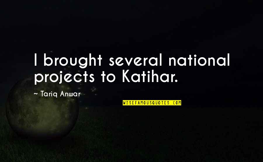 Anwar Quotes By Tariq Anwar: I brought several national projects to Katihar.