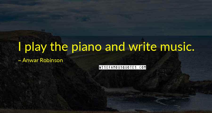 Anwar Robinson quotes: I play the piano and write music.