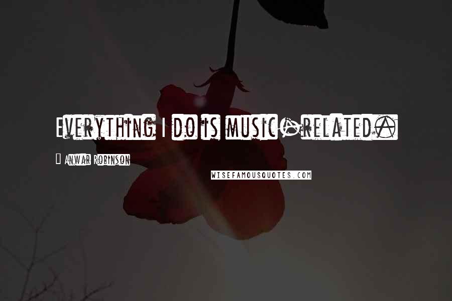 Anwar Robinson quotes: Everything I do is music-related.