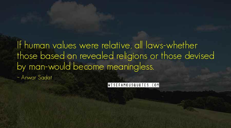 Anwar Sadat quotes: If human values were relative, all laws-whether those based on revealed religions or those devised by man-would become meaningless. Anwar Sadat quotes: If human values were relative, all laws-whether those based on revealed religions or those devised by man-would become meaningless.