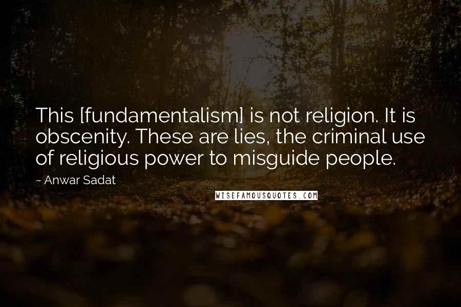 Anwar Sadat quotes: This [fundamentalism] is not religion. It is obscenity. These are lies, the criminal use of religious power to misguide people.