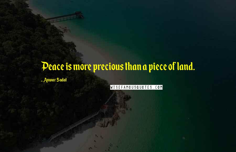 Anwar Sadat quotes: Peace is more precious than a piece of land.