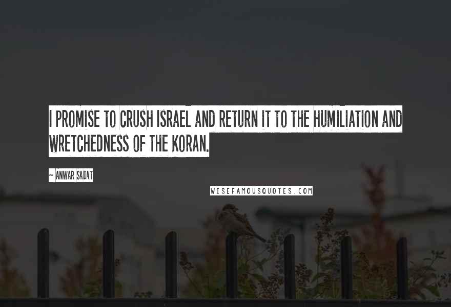 Anwar Sadat quotes: I promise to crush Israel and return it to the humiliation and wretchedness of the Koran.