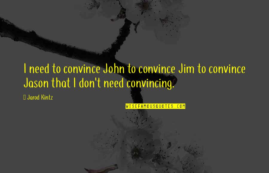 Anwara Pakistani Quotes By Jarod Kintz: I need to convince John to convince Jim Anwara Pakistani Quotes By Jarod Kintz: I need to convince John to convince Jim