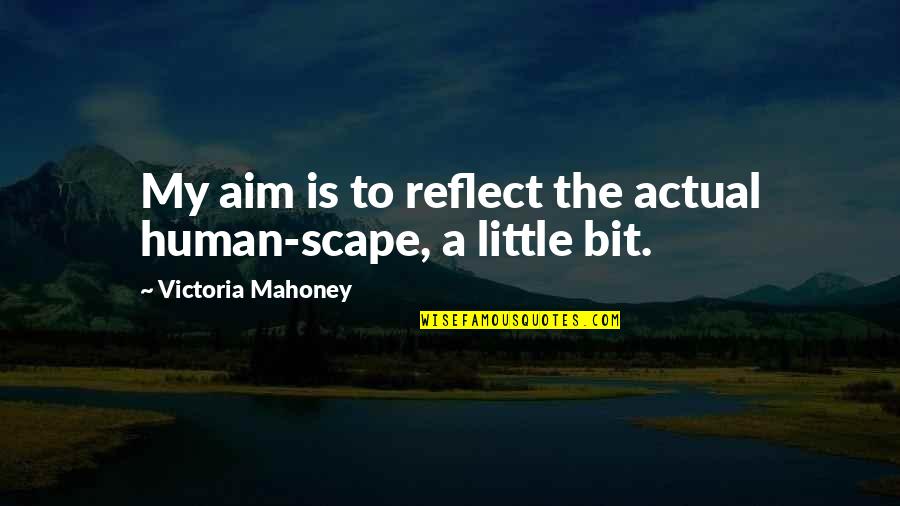 Anwara Pakistani Quotes By Victoria Mahoney: My aim is to reflect the actual human-scape, Anwara Pakistani Quotes By Victoria Mahoney: My aim is to reflect the actual human-scape,