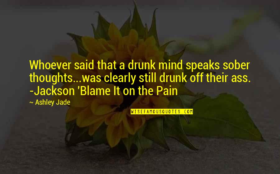 Anweisung Beachten Quotes By Ashley Jade: Whoever said that a drunk mind speaks sober