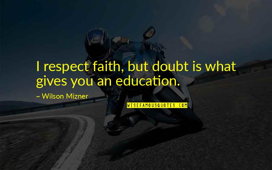 An'what Quotes By Wilson Mizner: I respect faith, but doubt is what gives
