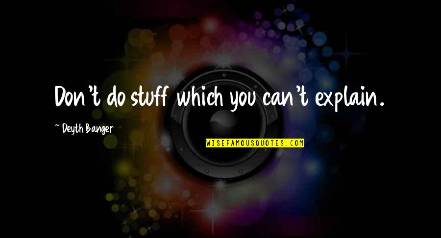 Anwin Quotes By Deyth Banger: Don't do stuff which you can't explain.