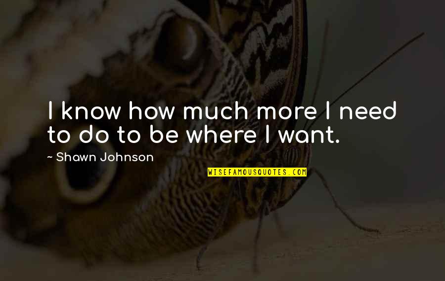 Anxietate La Quotes By Shawn Johnson: I know how much more I need to Anxietate La Quotes By Shawn Johnson: I know how much more I need to