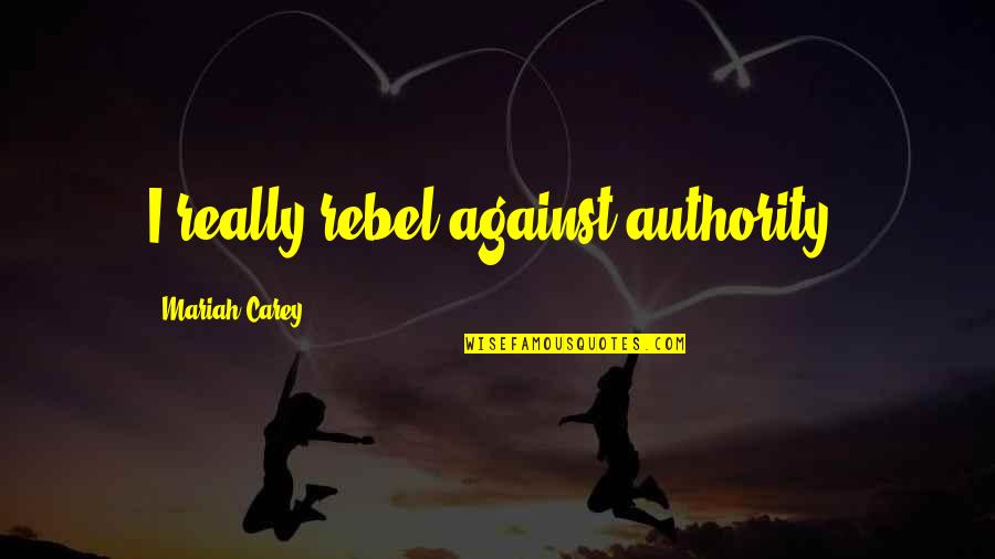 Anxietate Referat Quotes By Mariah Carey: I really rebel against authority. Anxietate Referat Quotes By Mariah Carey: I really rebel against authority.