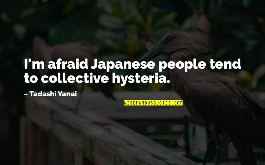 Anxietatea Scott Quotes By Tadashi Yanai: I'm afraid Japanese people tend to collective hysteria.