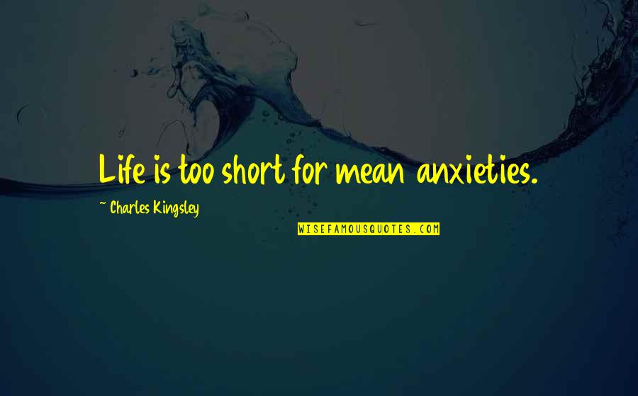 Anxieties Quotes By Charles Kingsley: Life is too short for mean anxieties.