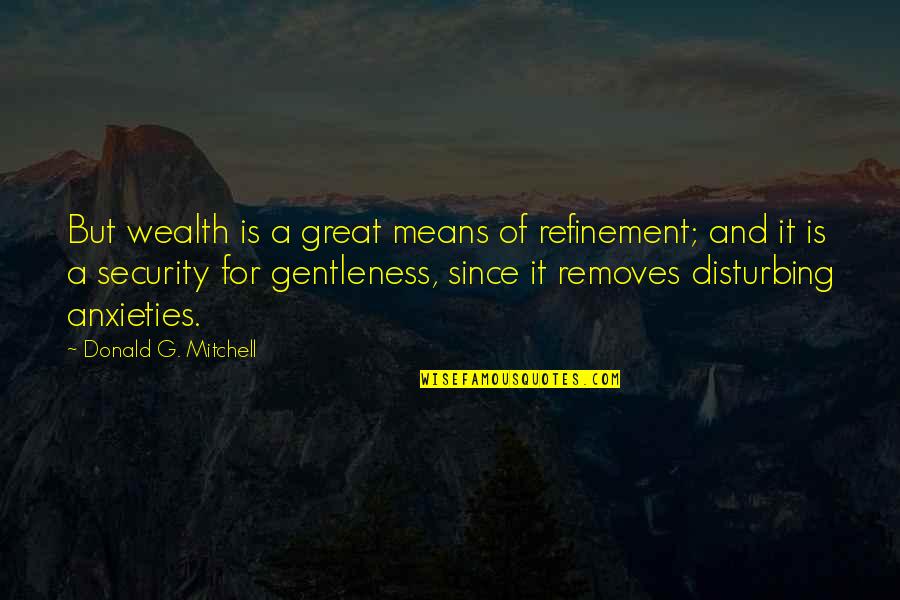 Anxieties Quotes By Donald G. Mitchell: But wealth is a great means of refinement;