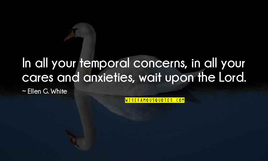 Anxieties Quotes By Ellen G. White: In all your temporal concerns, in all your