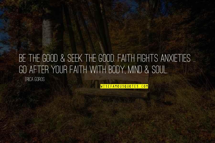 Anxieties Quotes By Erica Goros: Be the good & seek the good. Faith